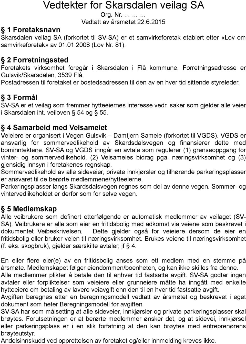 Postadressen til foretaket er bostedsadressen til den av en hver tid sittende styreleder. 3 Formål SV-SA er et veilag som fremmer hytteeiernes interesse vedr.