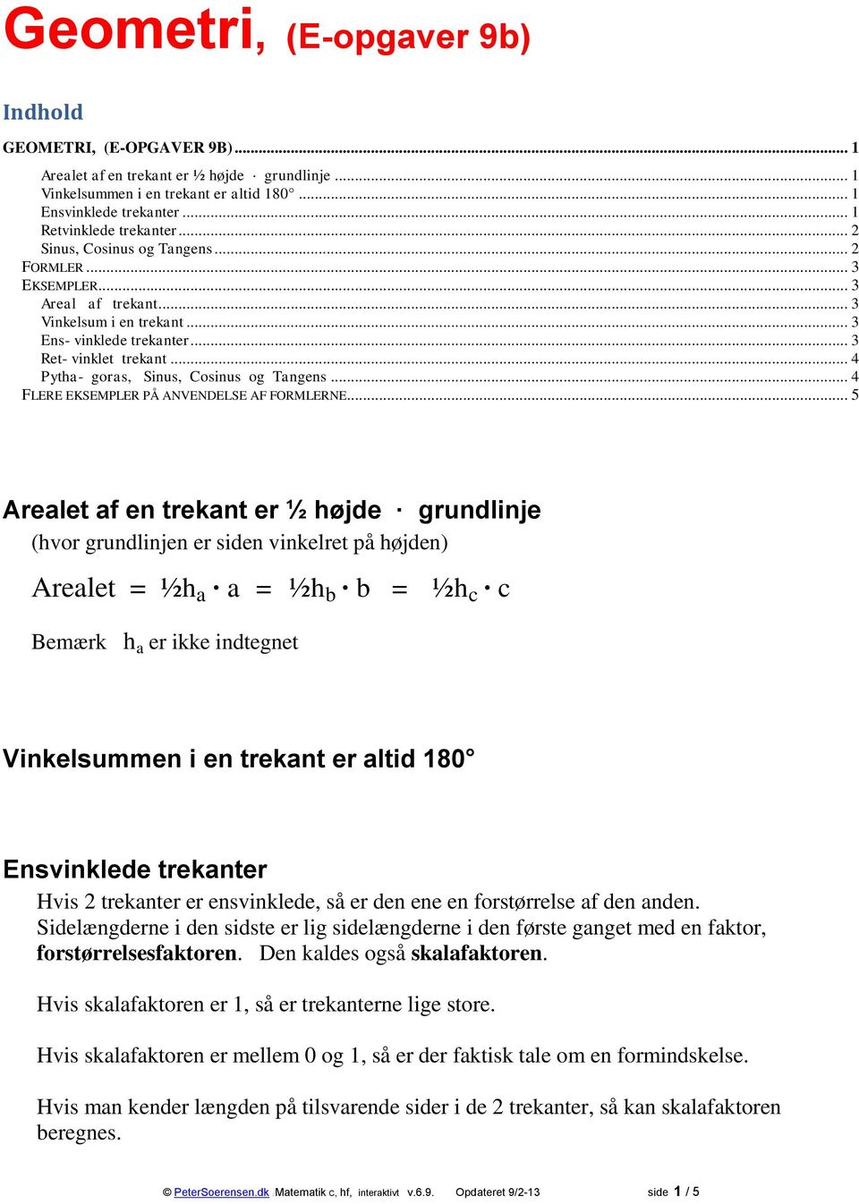 .. 5 Arealet af en er ½ højde grundlinje (hvor grundlinjen er siden vinkelret på højden) Arealet = ½h a a = ½h b b = ½h c c Bemærk h a er ikke indtegnet Vinkelsummen i en er altid 180 Ensvinklede er