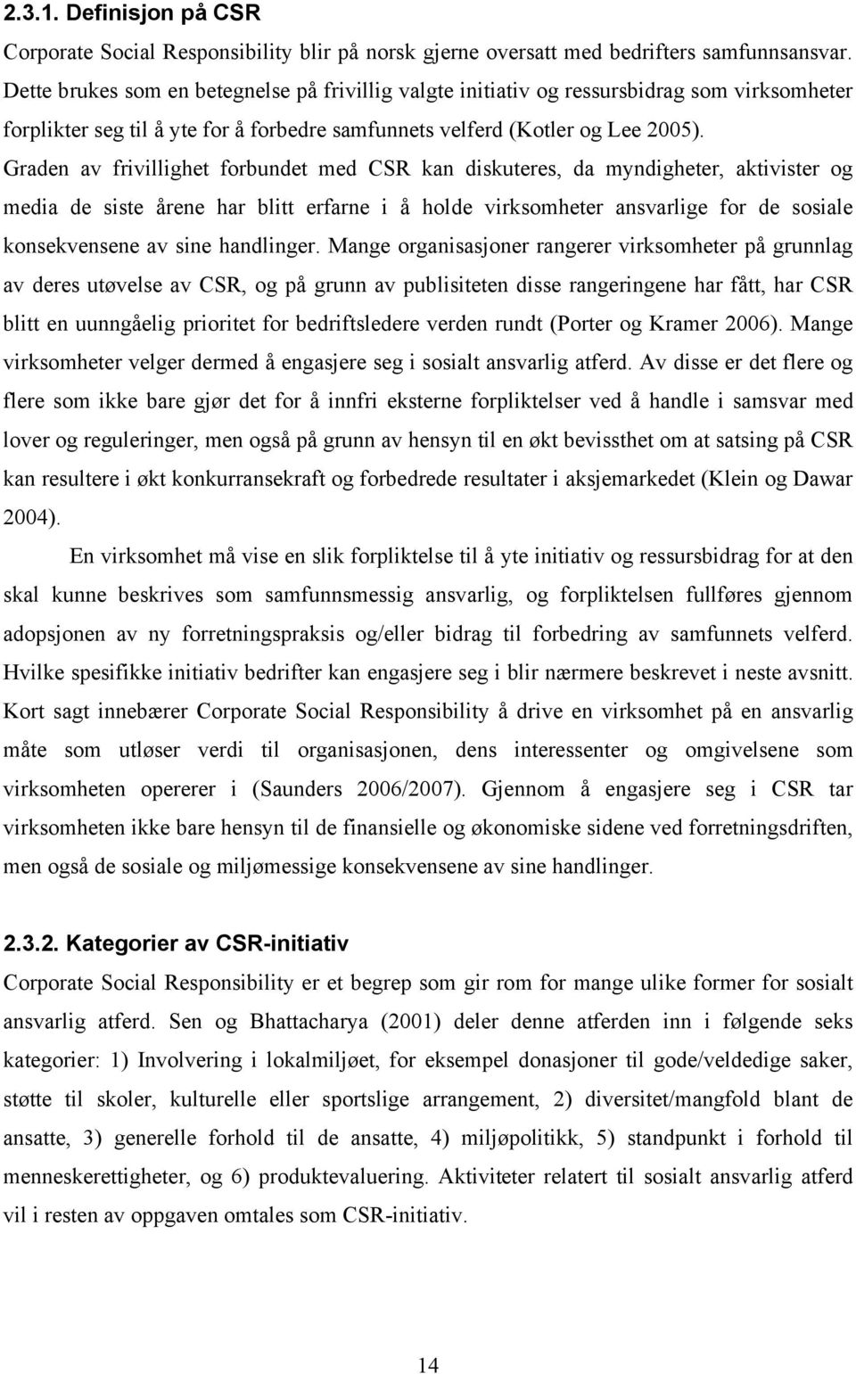 Graden av frivillighet forbundet med CSR kan diskuteres, da myndigheter, aktivister og media de siste årene har blitt erfarne i å holde virksomheter ansvarlige for de sosiale konsekvensene av sine