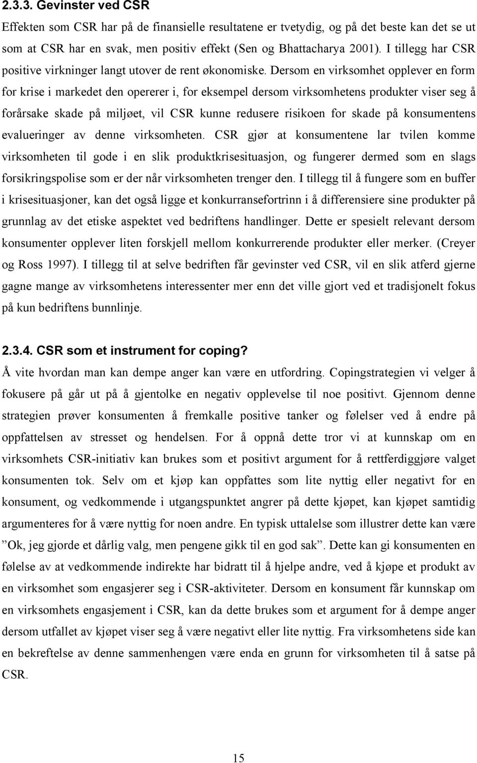 Dersom en virksomhet opplever en form for krise i markedet den opererer i, for eksempel dersom virksomhetens produkter viser seg å forårsake skade på miljøet, vil CSR kunne redusere risikoen for