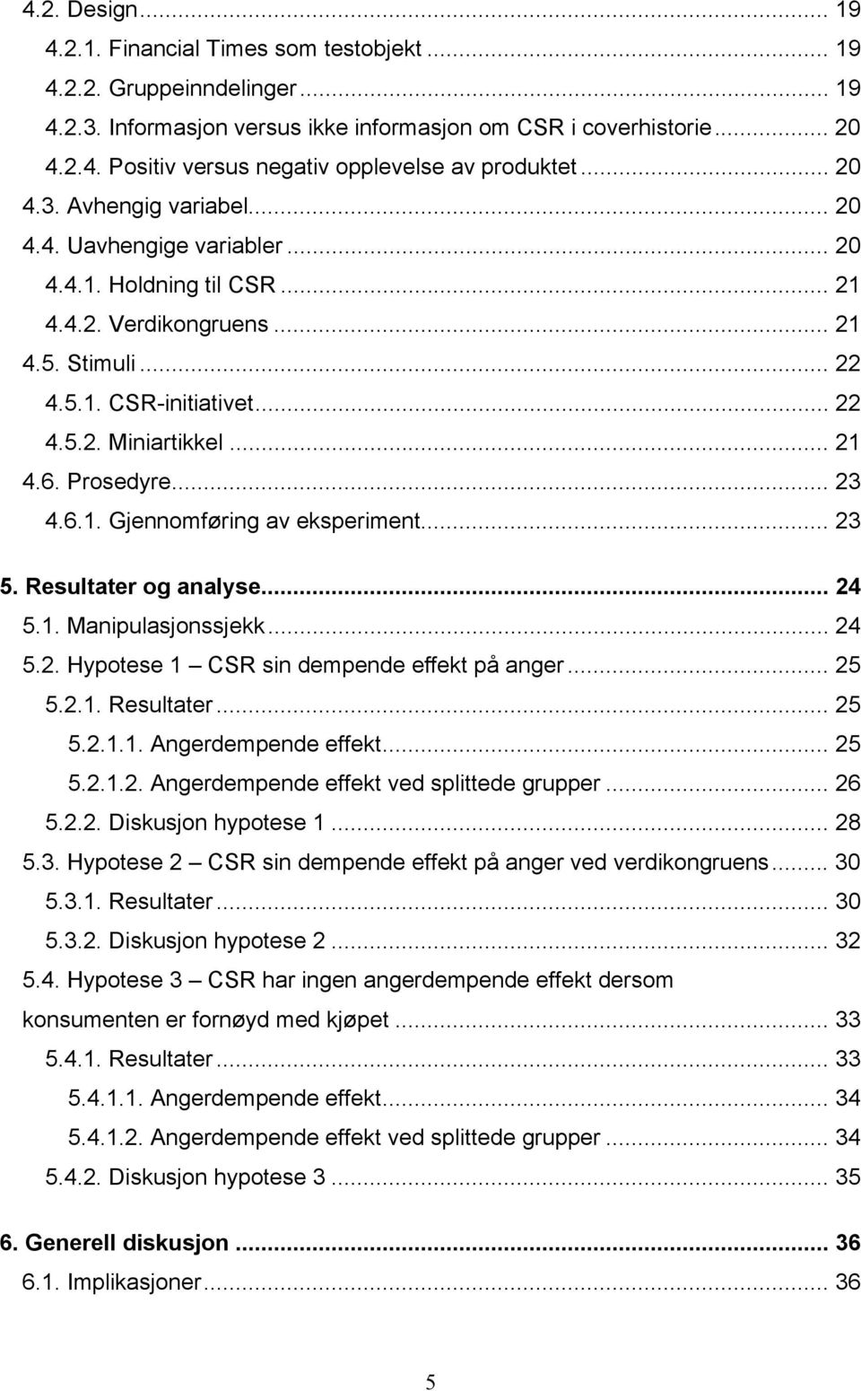 Prosedyre... 23 4.6.1. Gjennomføring av eksperiment... 23 5. Resultater og analyse... 24 5.1. Manipulasjonssjekk... 24 5.2. Hypotese 1 CSR sin dempende effekt på anger... 25 5.2.1. Resultater... 25 5.2.1.1. Angerdempende effekt.