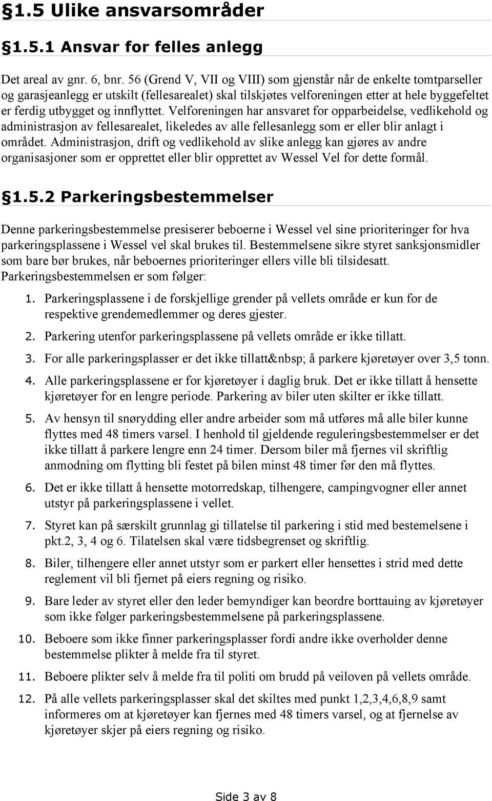 innflyttet. Velforeningen har ansvaret for opparbeidelse, vedlikehold og administrasjon av fellesarealet, likeledes av alle fellesanlegg som er eller blir anlagt i området.