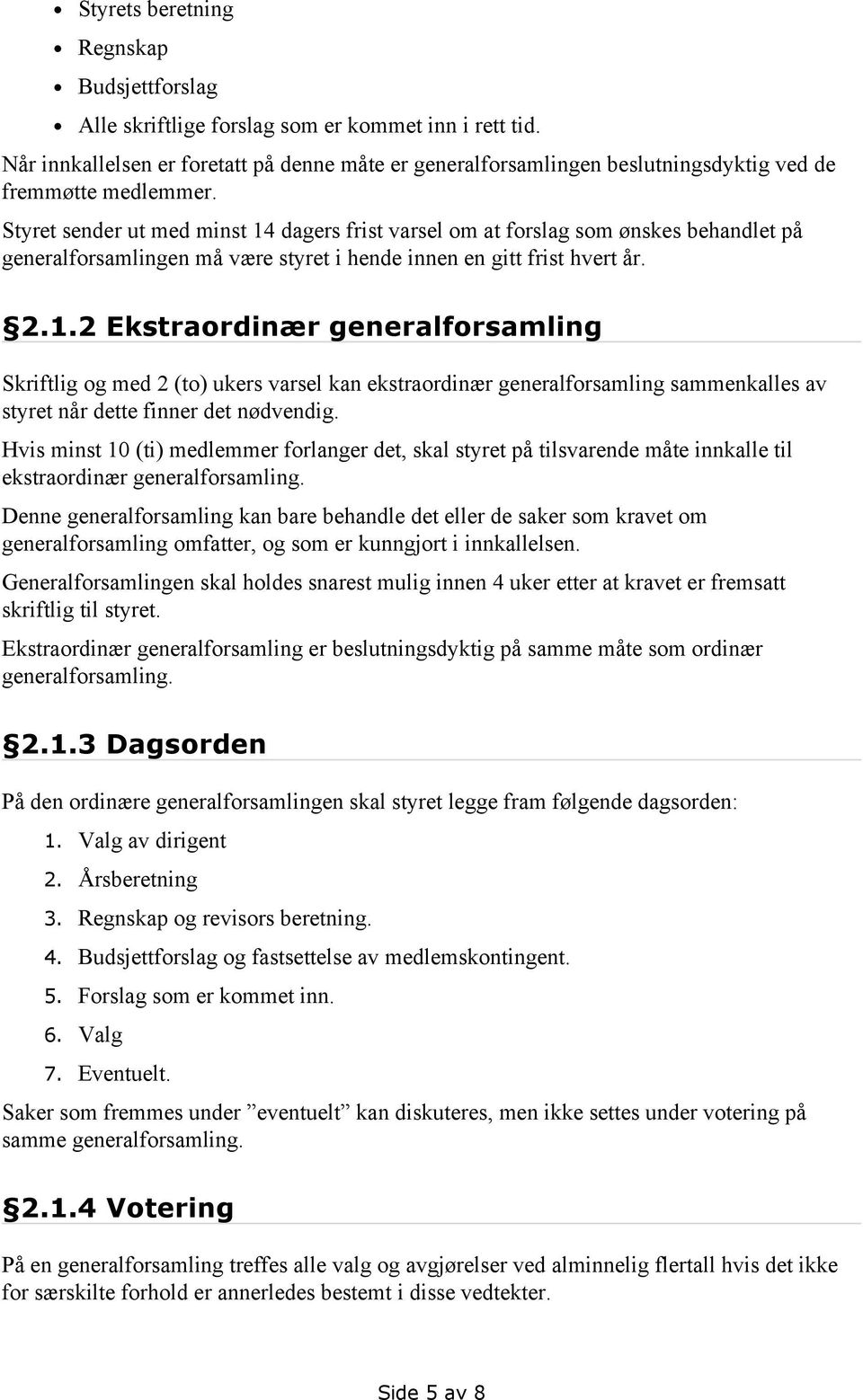 Styret sender ut med minst 14 dagers frist varsel om at forslag som ønskes behandlet på generalforsamlingen må være styret i hende innen en gitt frist hvert år. 2.1.2 Ekstraordinær generalforsamling Skriftlig og med 2 (to) ukers varsel kan ekstraordinær generalforsamling sammenkalles av styret når dette finner det nødvendig.