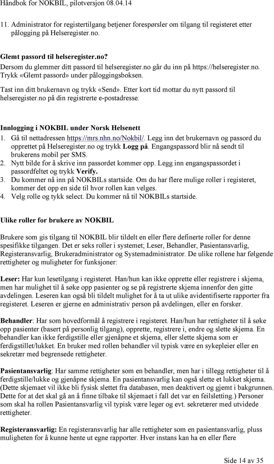 no på din registrerte e-postadresse. Innlogging i NOKBIL under Norsk Helsenett 1. Gå til nettadressen https://mrs.nhn.no/nokbil/. Legg inn det brukernavn og passord du opprettet på Helseregister.