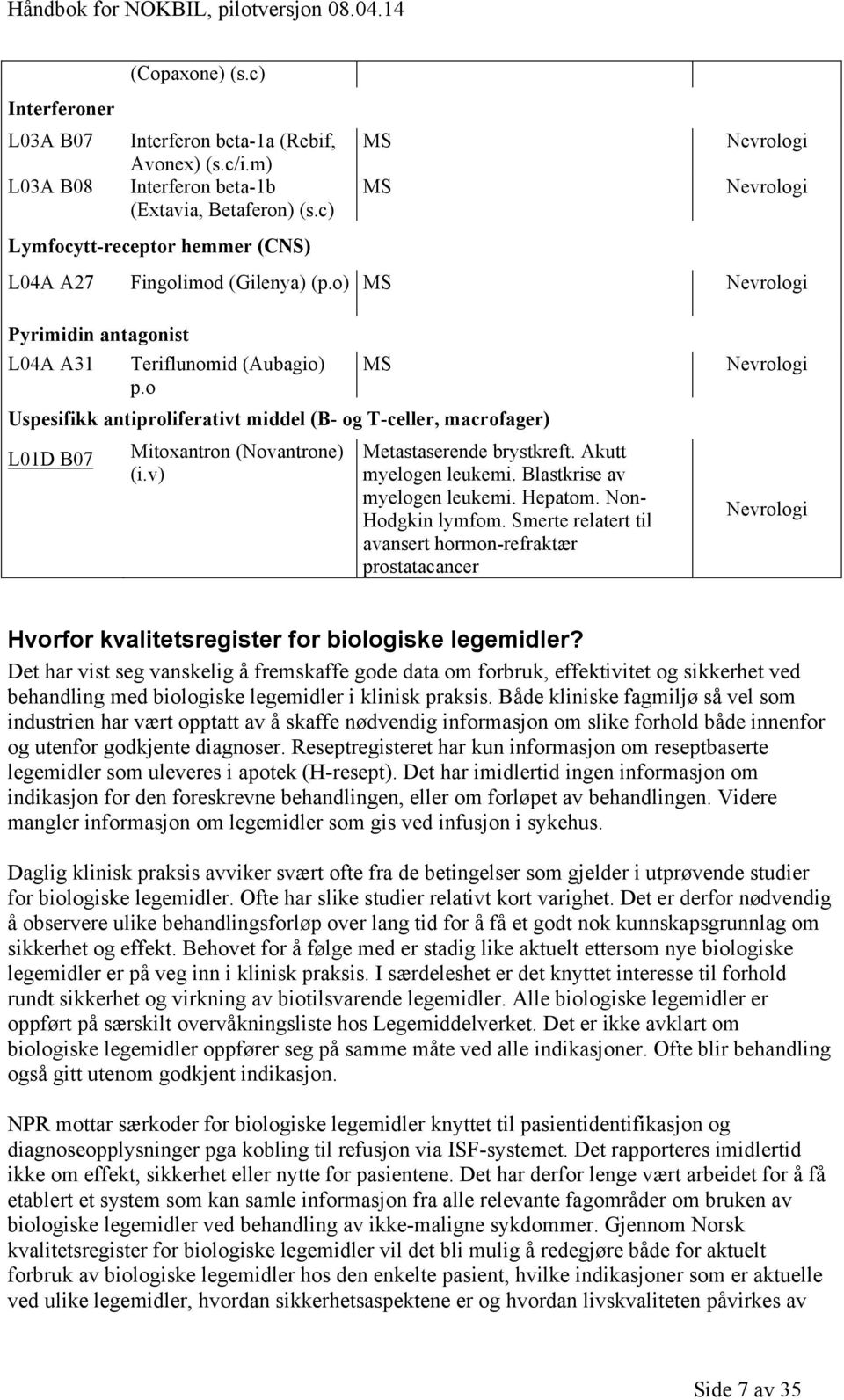 o MS Uspesifikk antiproliferativt middel (B- og T-celler, macrofager) L01D B07 Mitoxantron (Novantrone) (i.v) Metastaserende brystkreft. Akutt myelogen leukemi. Blastkrise av myelogen leukemi.