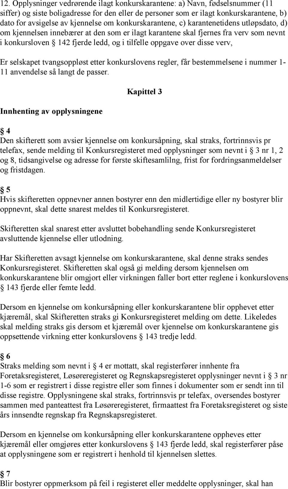 oppgave over disse verv, Er selskapet tvangsoppløst etter konkurslovens regler, får bestemmelsene i nummer 1-11 anvendelse så langt de passer.