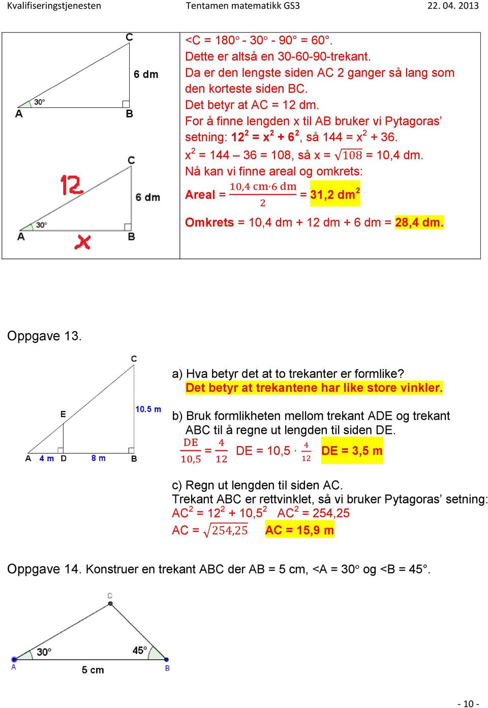 Nå kan vi finne areal og omkrets: Areal = = 31,2 dm 2 Omkrets = 10,4 dm + 12 dm + 6 dm = 28,4 dm. Oppgave 13. a) Hva betyr det at to trekanter er formlike?