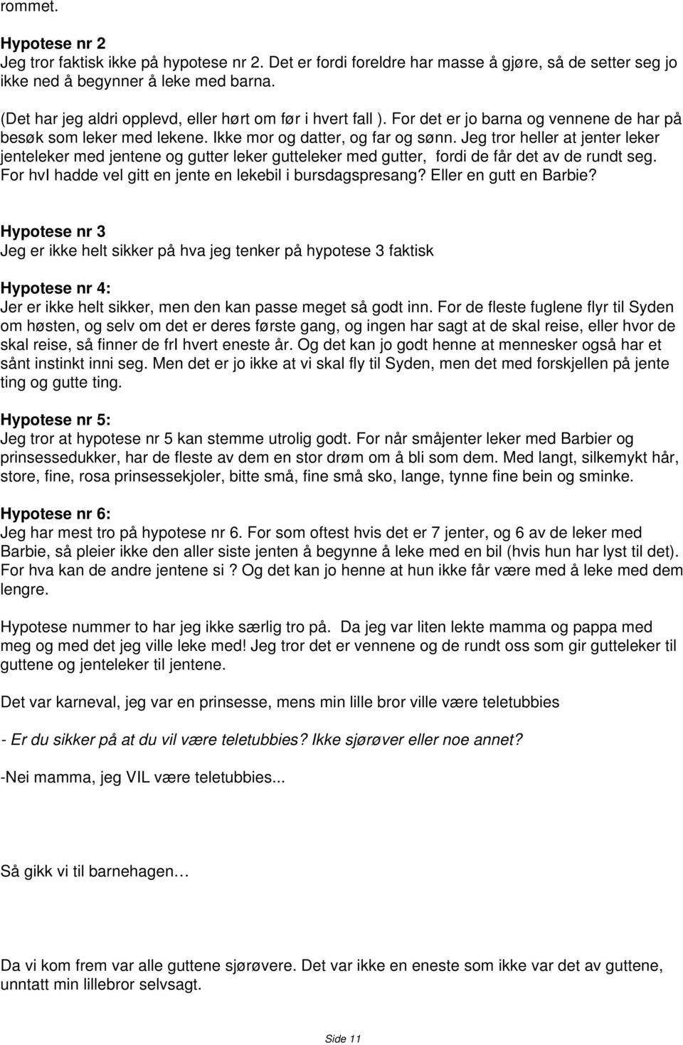 Jeg tror heller at jenter leker jenteleker med jentene og gutter leker gutteleker med gutter, fordi de får det av de rundt seg. For hvi hadde vel gitt en jente en lekebil i bursdagspresang?