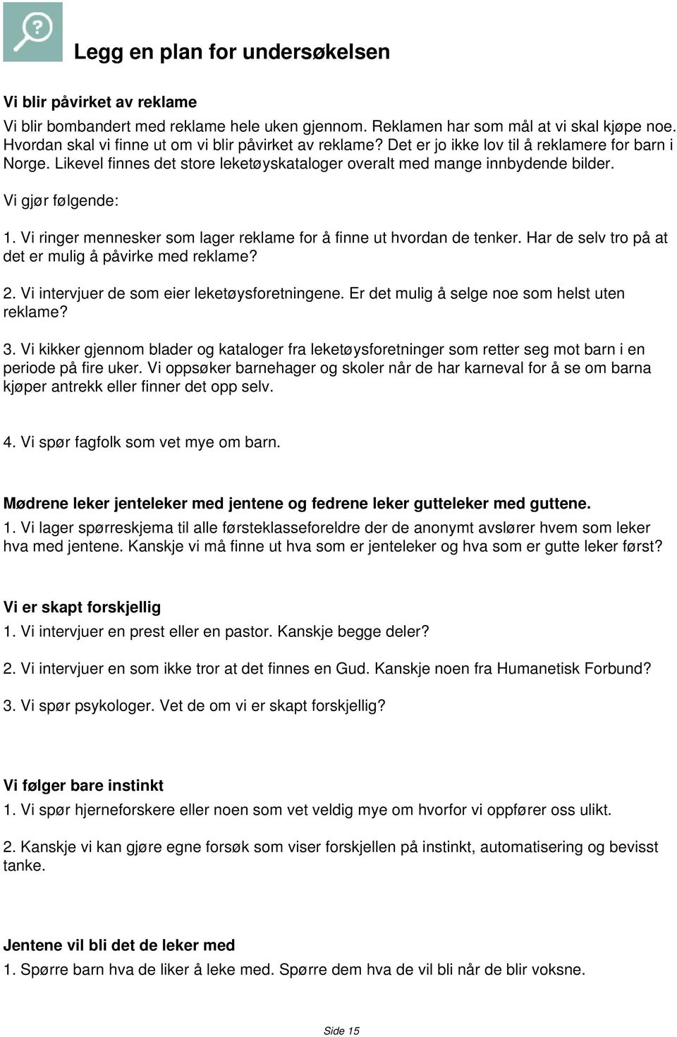 Vi gjør følgende: 1. Vi ringer mennesker som lager reklame for å finne ut hvordan de tenker. Har de selv tro på at det er mulig å påvirke med reklame? 2.