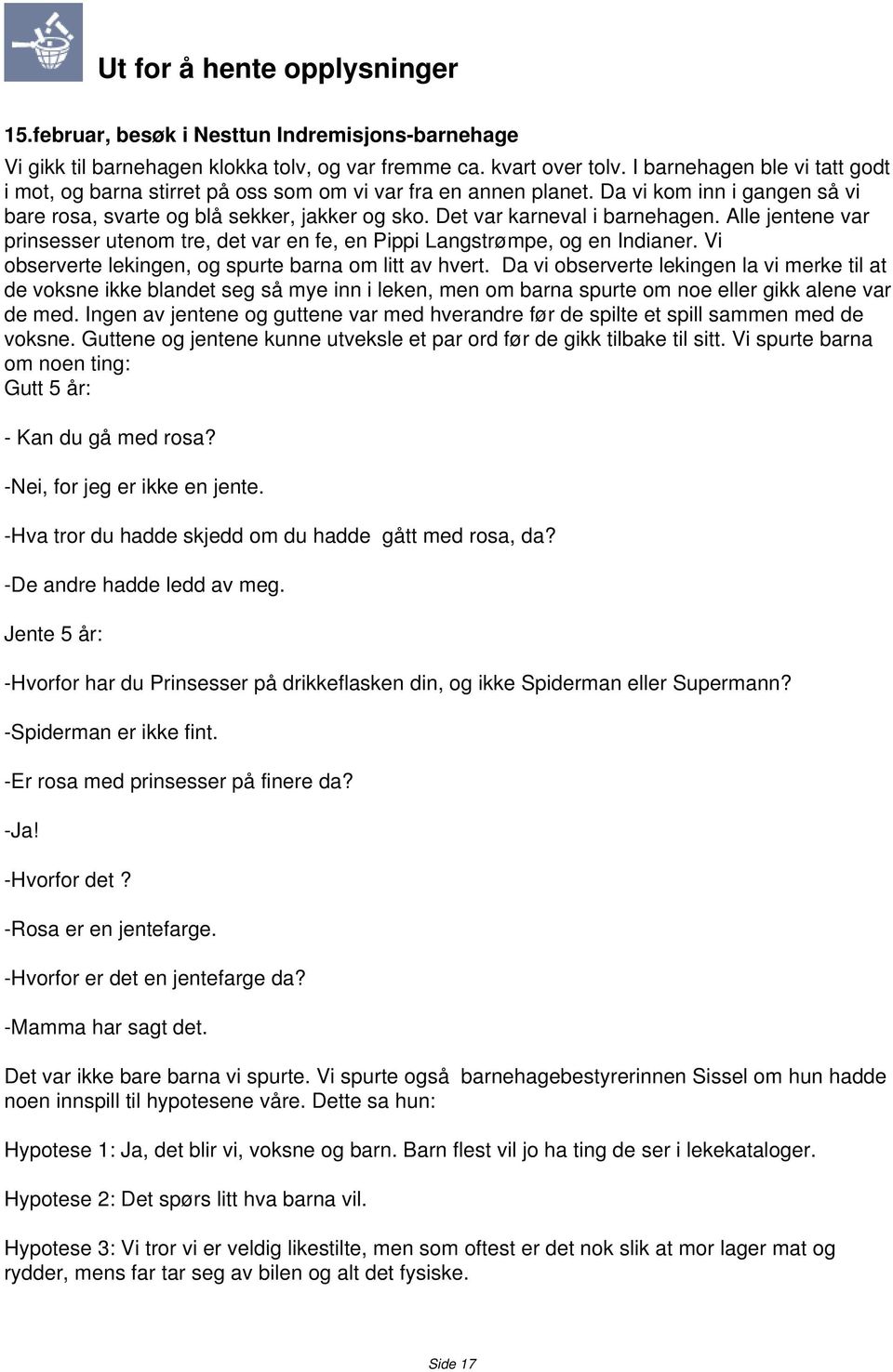 Det var karneval i barnehagen. Alle jentene var prinsesser utenom tre, det var en fe, en Pippi Langstrømpe, og en Indianer. Vi observerte lekingen, og spurte barna om litt av hvert.