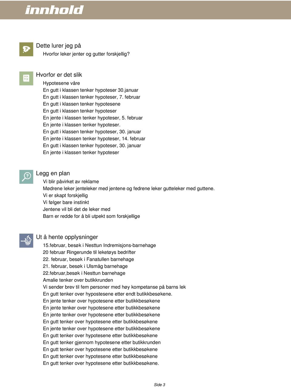 En gutt i klassen tenker hypoteser, 30. januar En jente i klassen tenker hypoteser, 14. februar En gutt i klassen tenker hypoteser, 30.