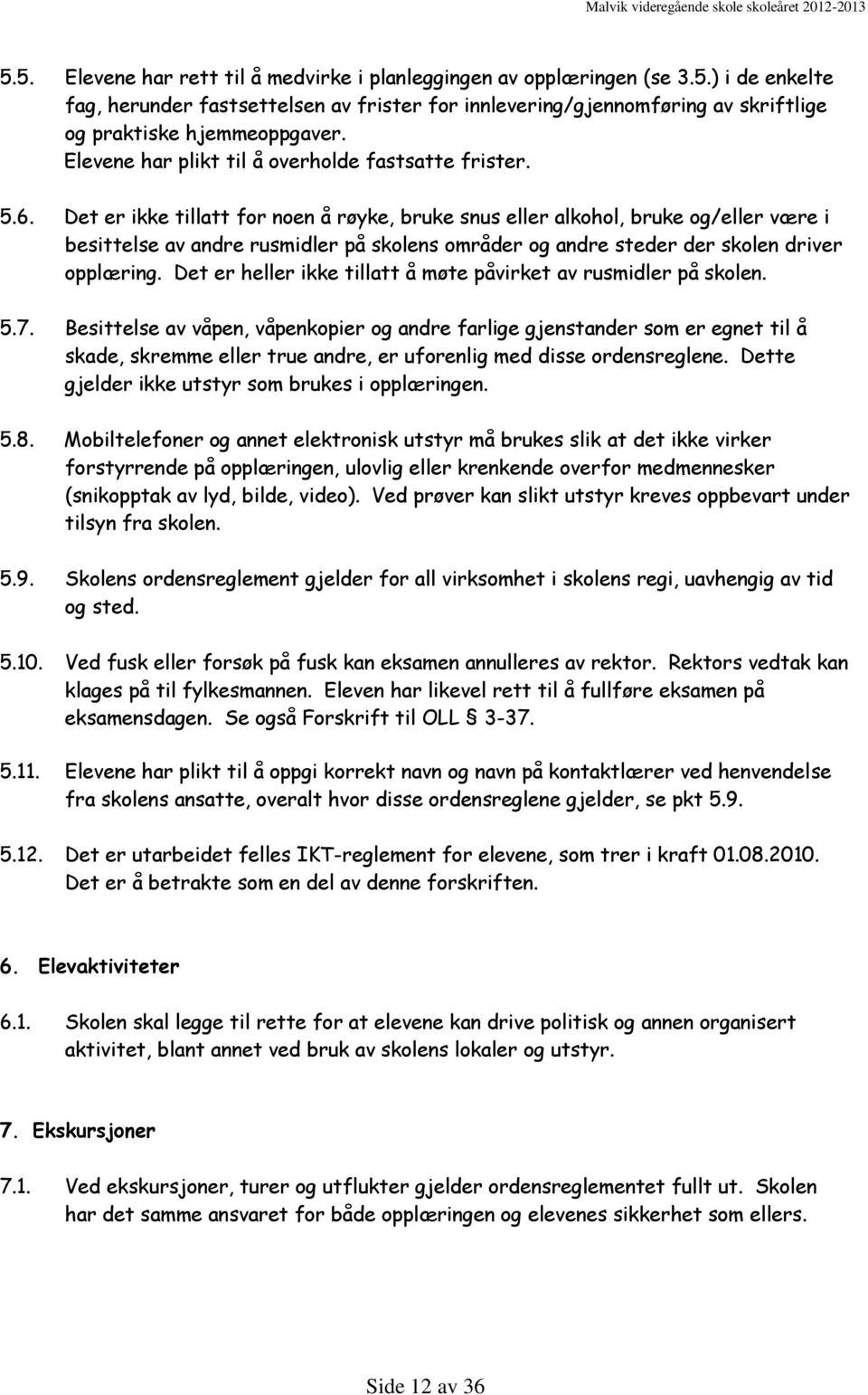 Det er ikke tillatt for noen å røyke, bruke snus eller alkohol, bruke og/eller være i besittelse av andre rusmidler på skolens områder og andre steder der skolen driver opplæring.