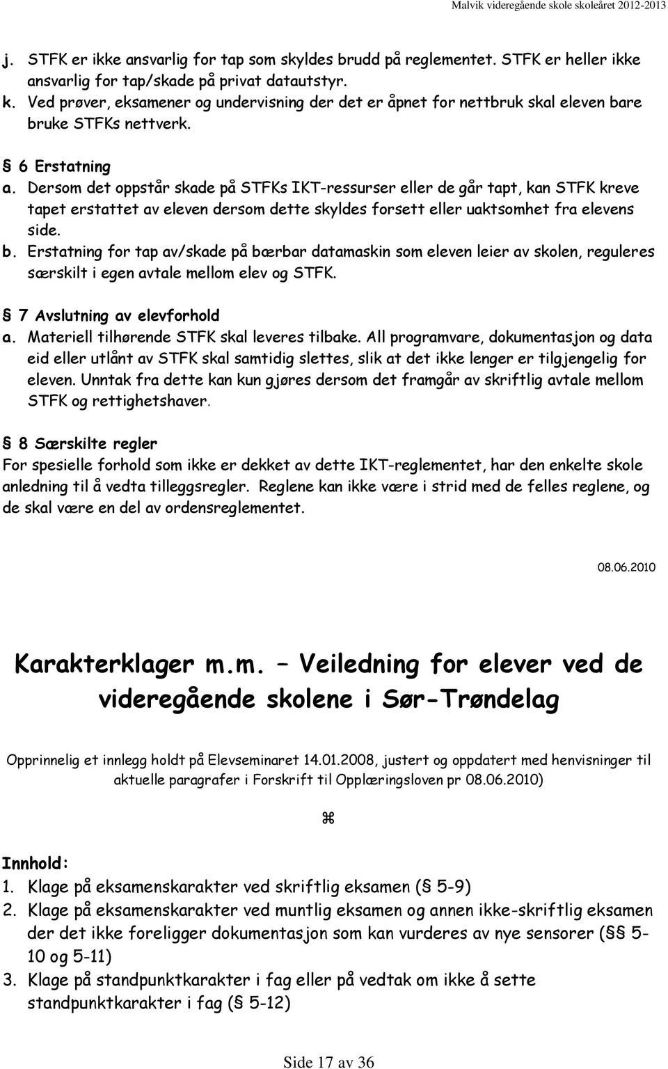 Dersom det oppstår skade på STFKs IKT-ressurser eller de går tapt, kan STFK kreve tapet erstattet av eleven dersom dette skyldes forsett eller uaktsomhet fra elevens side. b.