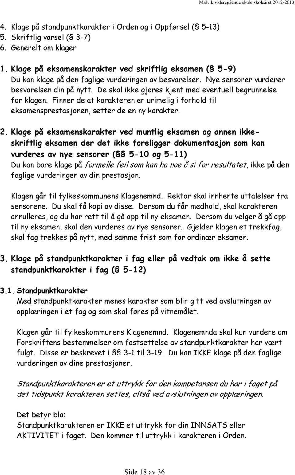 De skal ikke gjøres kjent med eventuell begrunnelse for klagen. Finner de at karakteren er urimelig i forhold til eksamensprestasjonen, setter de en ny karakter. 2.