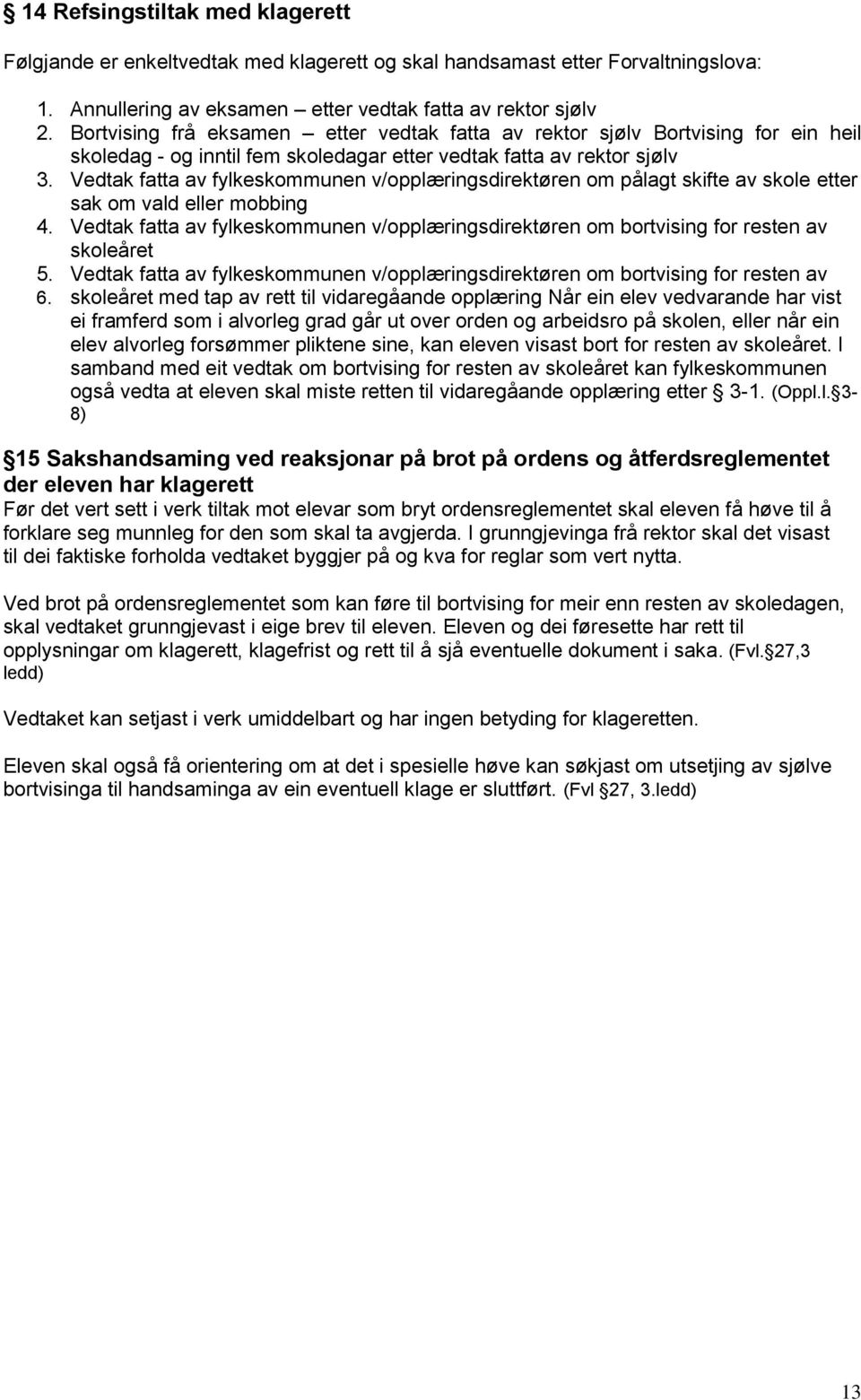 Vedtak fatta av fylkeskommunen v/opplæringsdirektøren om pålagt skifte av skole etter sak om vald eller mobbing 4.