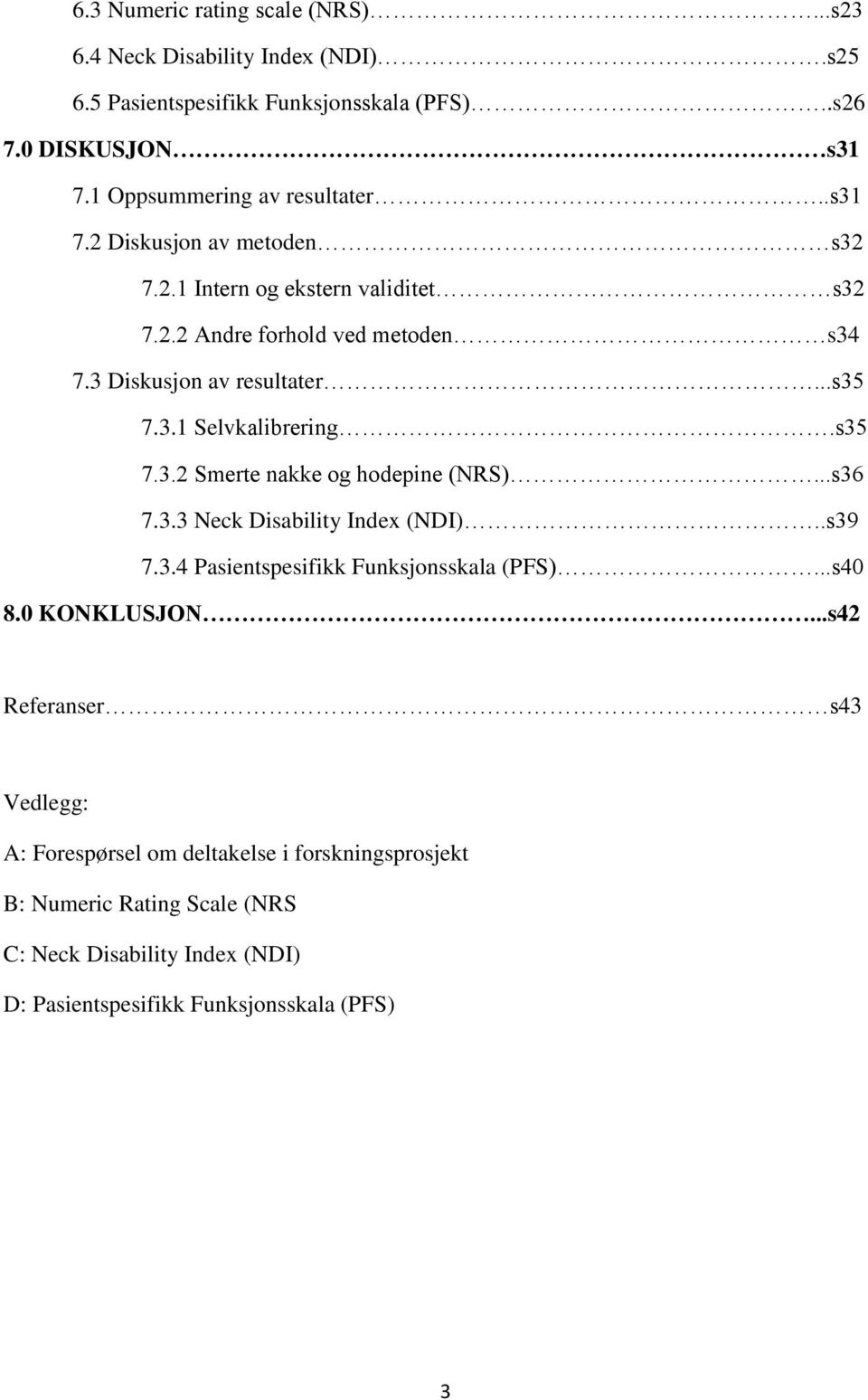 ..s35 7.3.1 Selvkalibrering.s35 7.3.2 Smerte nakke og hodepine (NRS)...s36 7.3.3 Neck Disability Index (NDI)..s39 7.3.4 Pasientspesifikk Funksjonsskala (PFS)...s40 8.