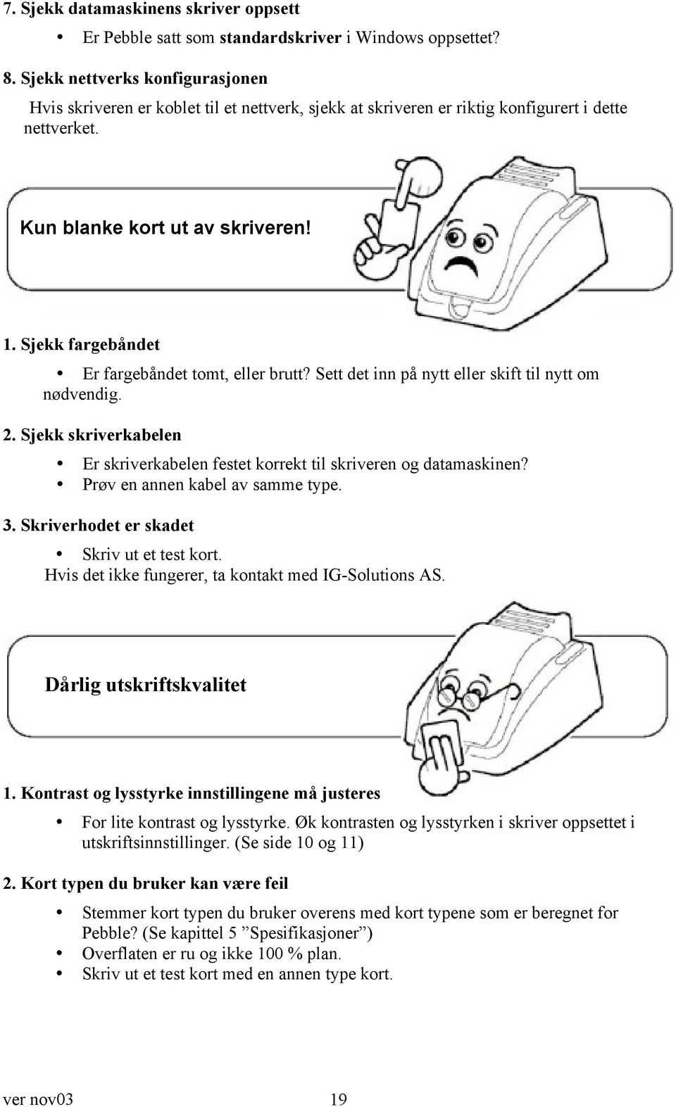 Sjekk fargebåndet Er fargebåndet tomt, eller brutt? Sett det inn på nytt eller skift til nytt om nødvendig. 2. Sjekk skriverkabelen Er skriverkabelen festet korrekt til skriveren og datamaskinen?