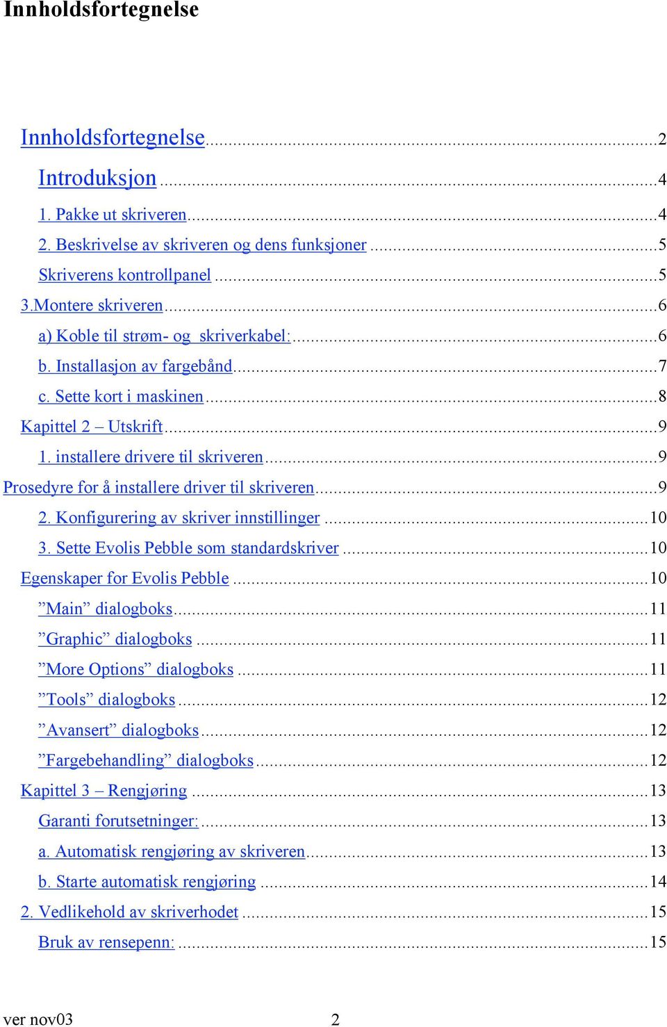 ..9 Prosedyre for å installere driver til skriveren...9 2. Konfigurering av skriver innstillinger...10 3. Sette Evolis Pebble som standardskriver...10 Egenskaper for Evolis Pebble...10 Main dialogboks.