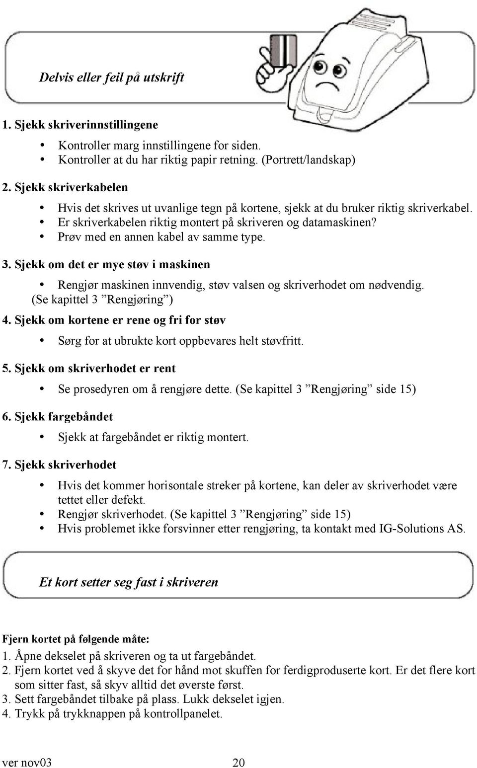 Prøv med en annen kabel av samme type. 3. Sjekk om det er mye støv i maskinen Rengjør maskinen innvendig, støv valsen og skriverhodet om nødvendig. (Se kapittel 3 Rengjøring ) 4.