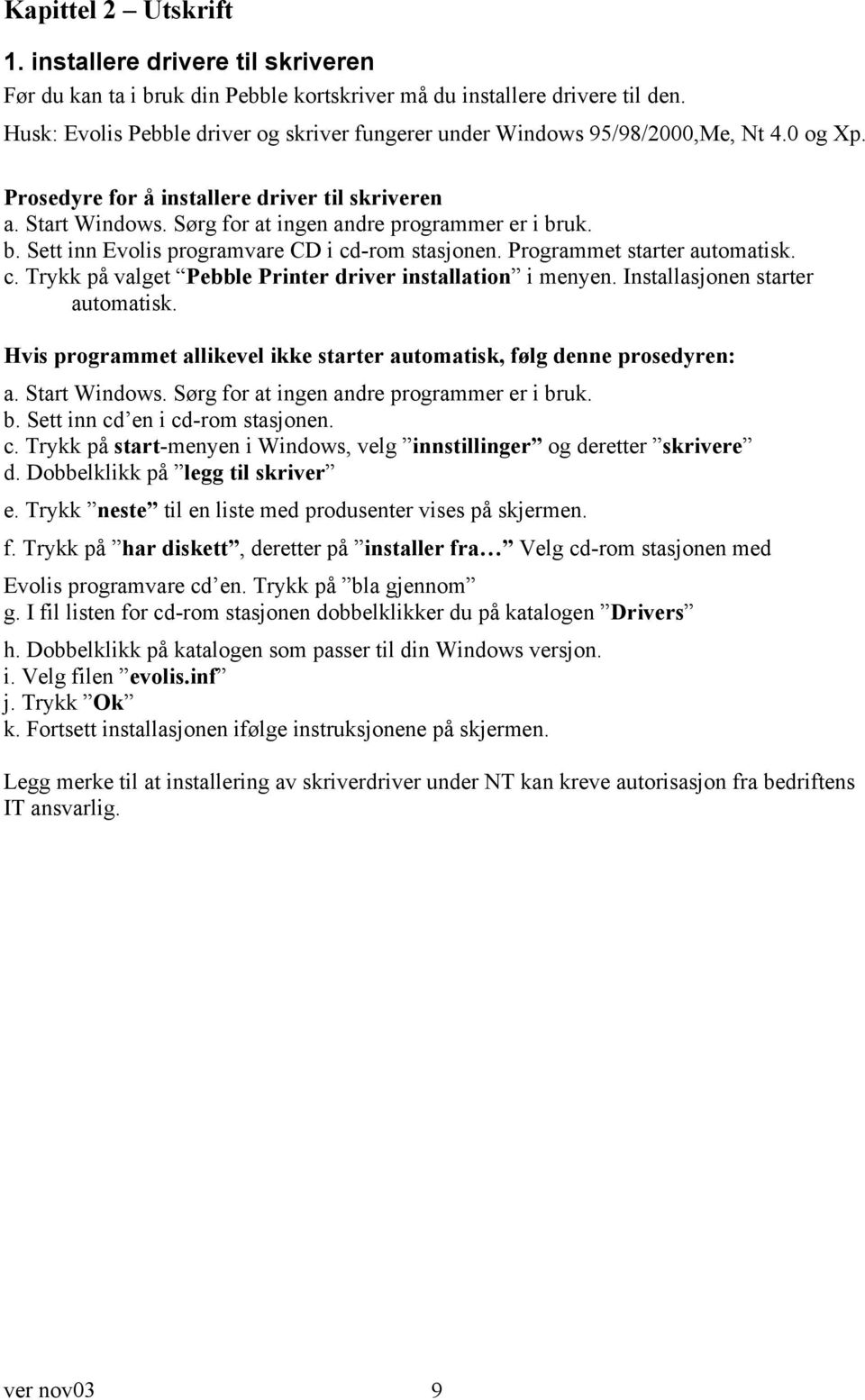 Sørg for at ingen andre programmer er i bruk. b. Sett inn Evolis programvare CD i cd-rom stasjonen. Programmet starter automatisk. c. Trykk på valget Pebble Printer driver installation i menyen.