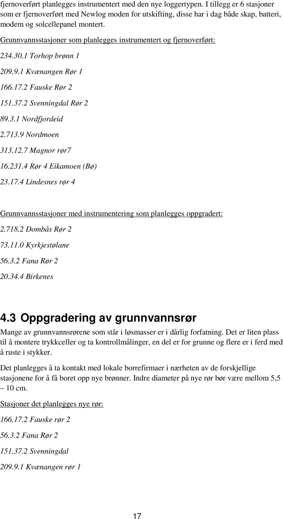 Grunnvannsstasjoner som planlegges instrumentert og fjernoverført: 234.30.1 Torhop brønn 1 209.9.1 Kvænangen Rør 1 166.17.2 Fauske Rør 2 151.37.2 Svenningdal Rør 2 89.3.1 Nordfjordeid 2.713.