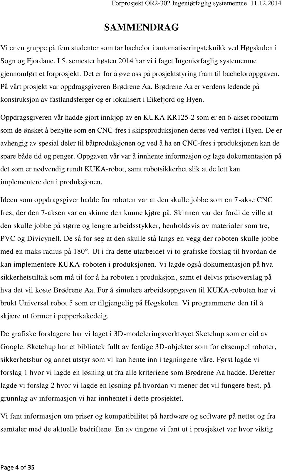 På vårt prosjekt var oppdragsgiveren Brødrene Aa. Brødrene Aa er verdens ledende på konstruksjon av fastlandsferger og er lokalisert i Eikefjord og Hyen.