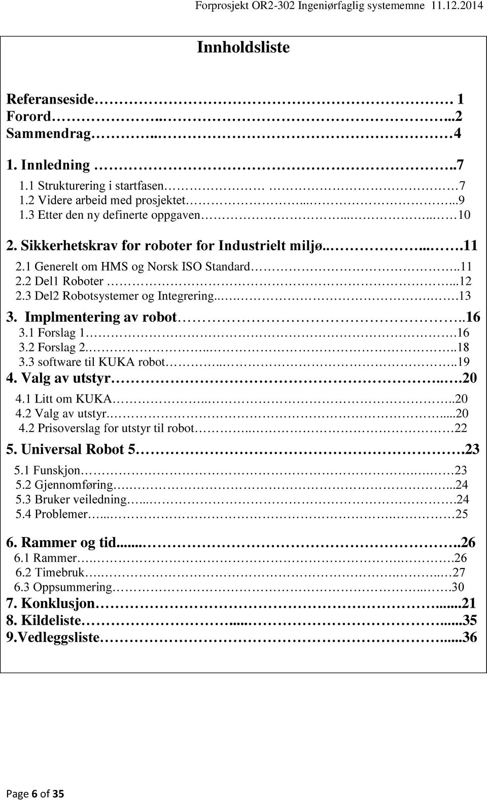 .16 3.1 Forslag 1.16 3.2 Forslag 2.....18 3.3 software til KUKA robot....19 4. Valg av utstyr...20 4.1 Litt om KUKA....20 4.2 Valg av utstyr....20 4.2 Prisoverslag for utstyr til robot.. 22 5.