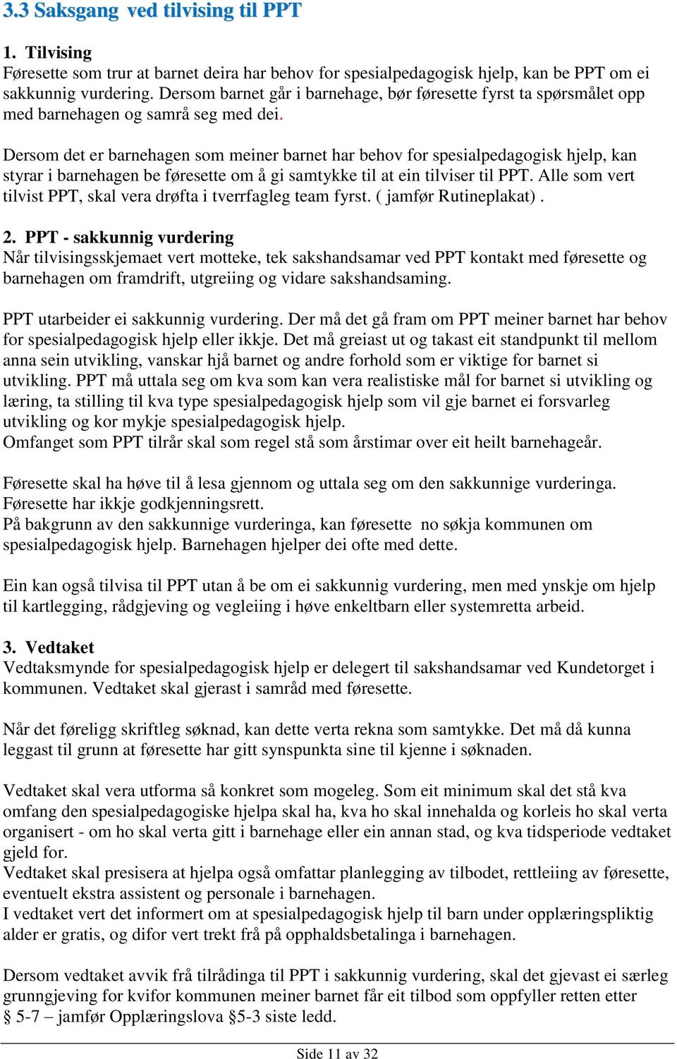 Dersom det er barnehagen som meiner barnet har behov for spesialpedagogisk hjelp, kan styrar i barnehagen be føresette om å gi samtykke til at ein tilviser til PPT.