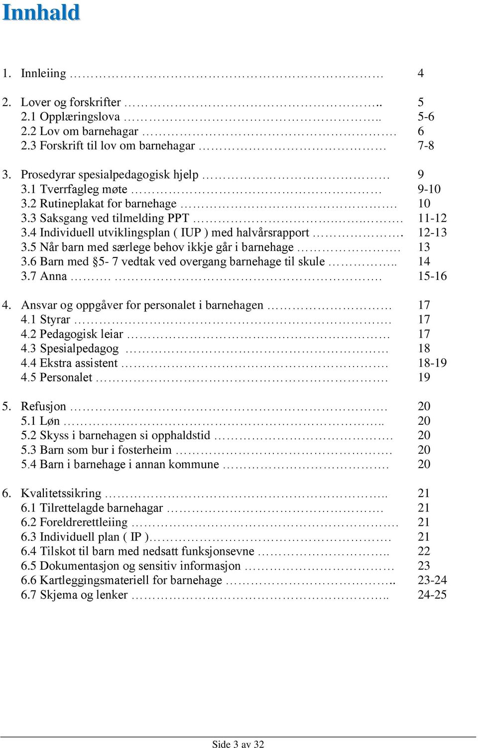 5 Når barn med særlege behov ikkje går i barnehage. 13 3.6 Barn med 5-7 vedtak ved overgang barnehage til skule.. 14 3.7 Anna.. 15-16 4. Ansvar og oppgåver for personalet i barnehagen 17 4.1 Styrar.