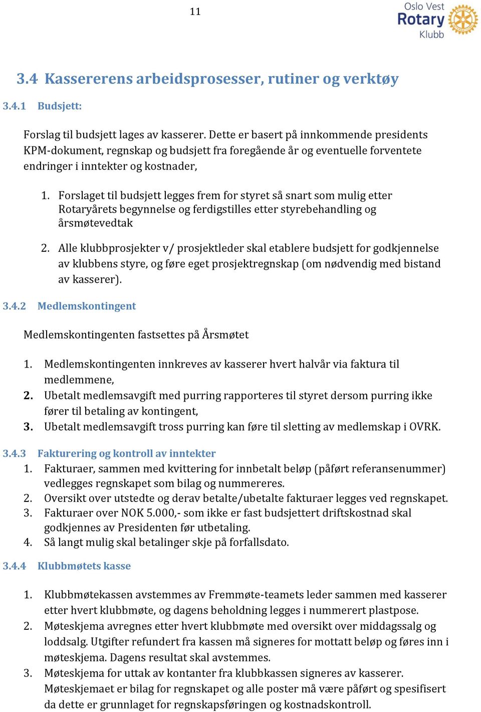 Forslaget til budsjett legges frem for styret så snart som mulig etter Rotaryårets begynnelse og ferdigstilles etter styrebehandling og årsmøtevedtak 2.