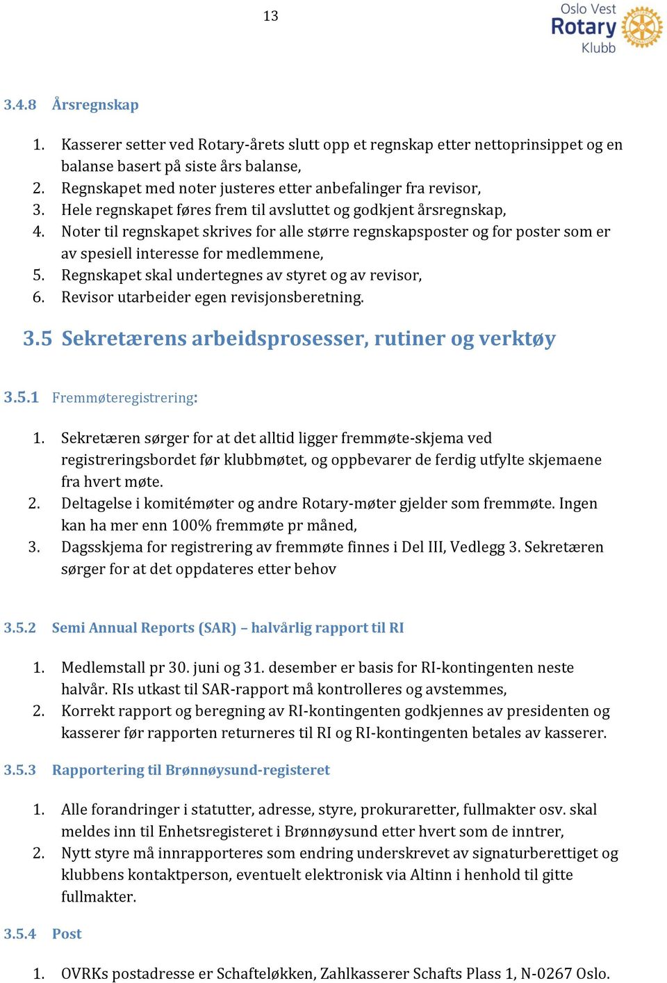 Noter til regnskapet skrives for alle større regnskapsposter og for poster som er av spesiell interesse for medlemmene, 5. Regnskapet skal undertegnes av styret og av revisor, 6.