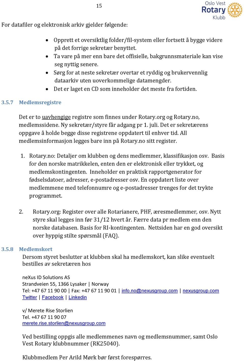 Det er laget en CD som inneholder det meste fra fortiden. Det er to uavhengige registre som finnes under Rotary.org og Rotary.no, medlemssidene. Ny sekretær/styre får adgang pr 1. juli.