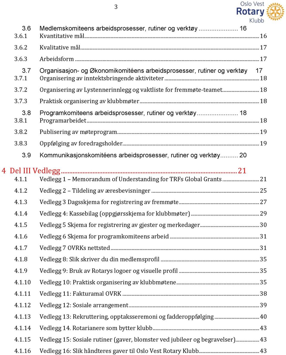 .. 18 3.7.3 Praktisk organisering av klubbmøter... 18 3.8 Programkomiteens arbeidsprosesser, rutiner og verktøy... 18 3.8.1 Programarbeidet... 18 3.8.2 Publisering av møteprogram... 19 3.8.3 Oppfølging av foredragsholder.