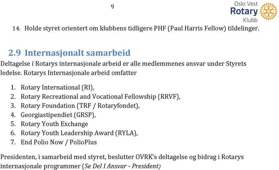 Rotary International (RI), 2. Rotary Recreational and Vocational Fellowship (RRVF), 3. Rotary Foundation (TRF / Rotaryfondet), 4. Georgiastipendiet (GRSP), 5.