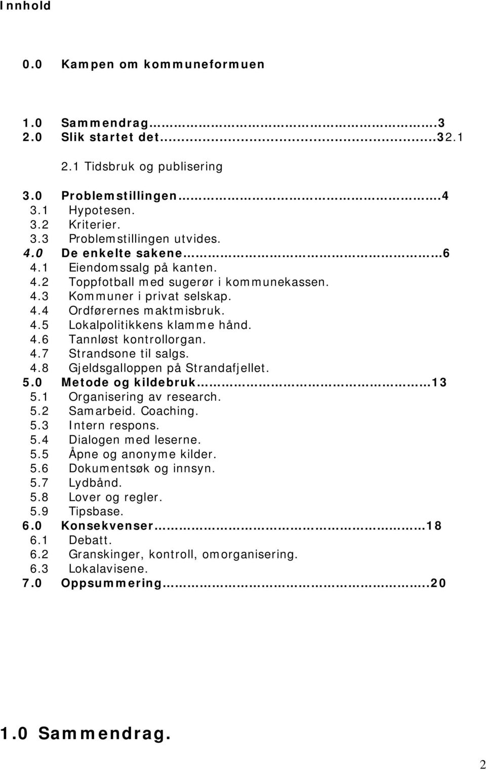 4.7 Strandsone til salgs. 4.8 Gjeldsgalloppen på Strandafjellet. 5.0 Metode og kildebruk 13 5.1 Organisering av research. 5.2 Samarbeid. Coaching. 5.3 Intern respons. 5.4 Dialogen med leserne. 5.5 Åpne og anonyme kilder.