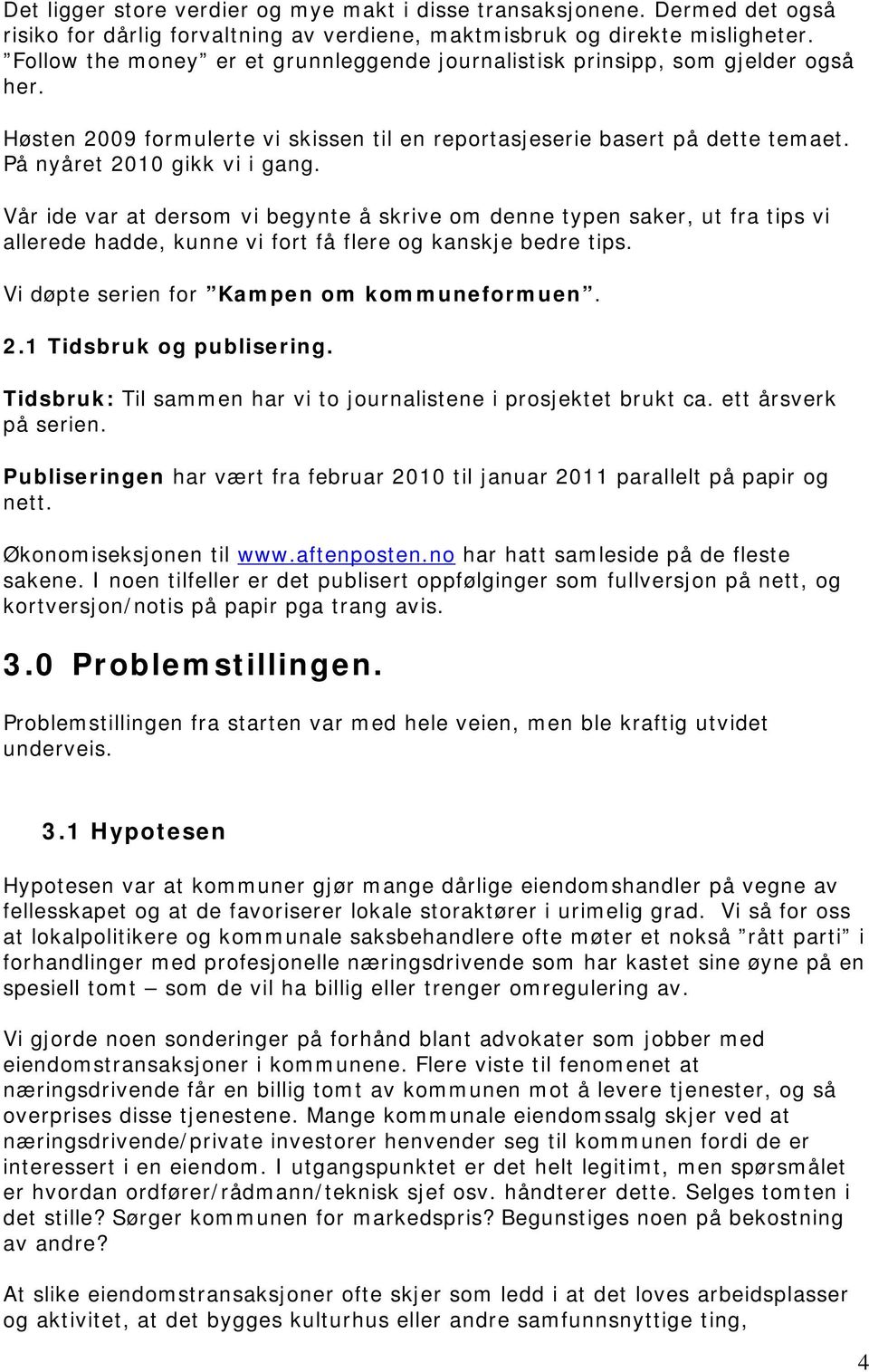 Vår ide var at dersom vi begynte å skrive om denne typen saker, ut fra tips vi allerede hadde, kunne vi fort få flere og kanskje bedre tips. Vi døpte serien for Kampen om kommuneformuen. 2.