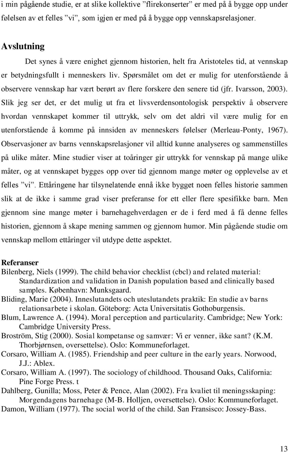 Spørsmålet om det er mulig for utenforstående å observere vennskap har vært berørt av flere forskere den senere tid (jfr. Ivarsson, 2003).