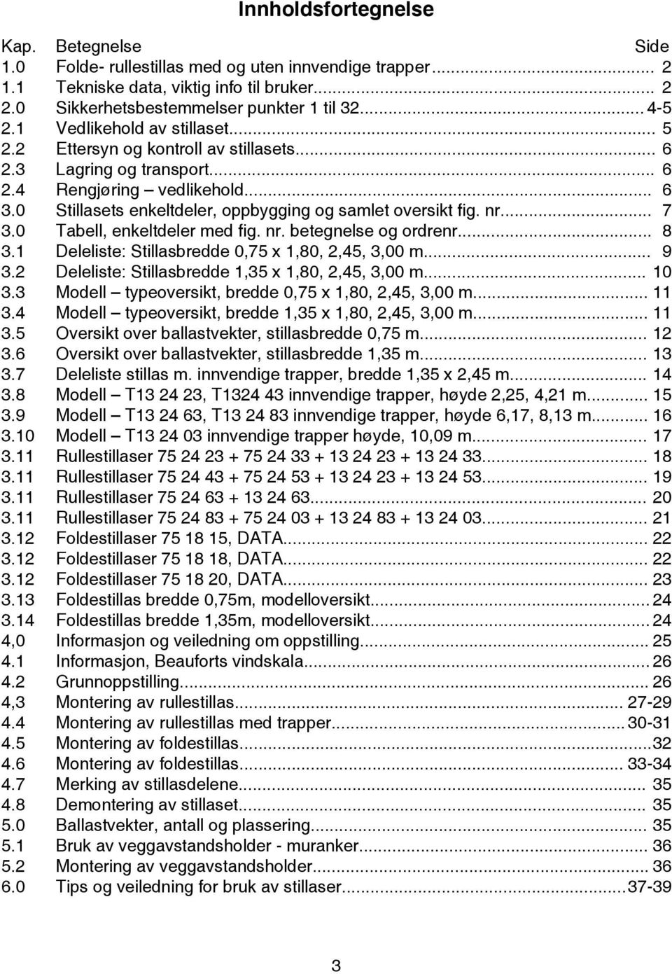 ... 7 3.0 Tabell, enkeltdeler med fig. betegnelse og ordre... 8 9 3.1 Deleliste: Stillasbredde 0,75 x 1,80, 2,45, 3,00 m... 3.2 Deleliste: Stillasbredde 1,35 x 1,80, 2,45, 3,00 m... 3.3 Modell typeoversikt, bredde 0,75 x 1,80, 2,45, 3,00 m.