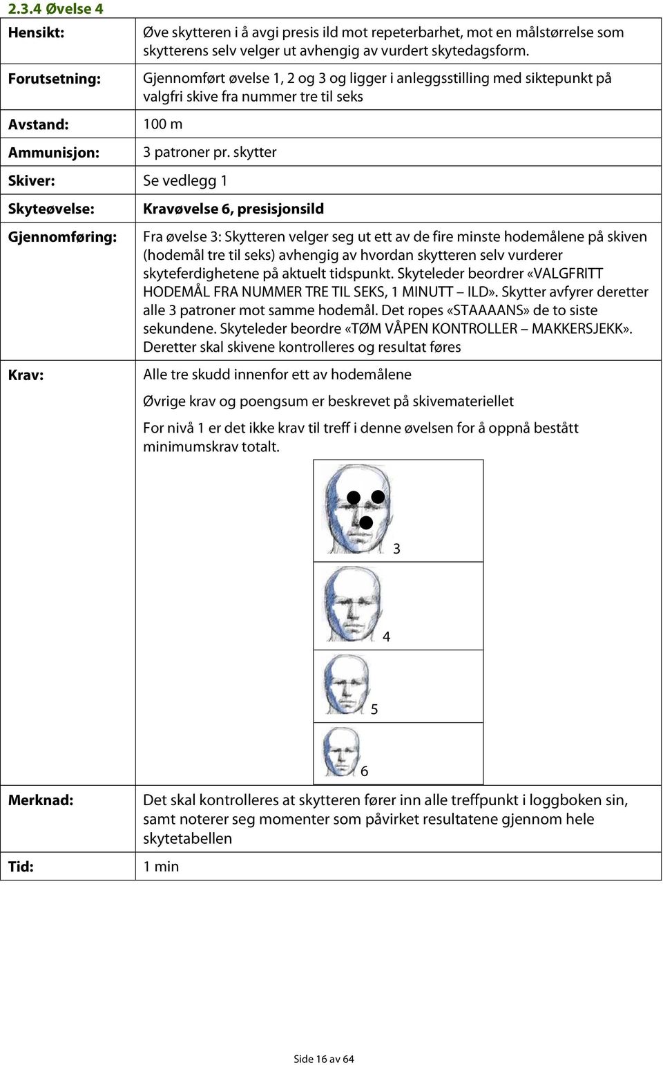 skytter Se vedlegg 1 Kravøvelse 6, presisjonsild Fra øvelse 3: Skytteren velger seg ut ett av de fire minste hodemålene på skiven (hodemål tre til seks) avhengig av hvordan skytteren selv vurderer
