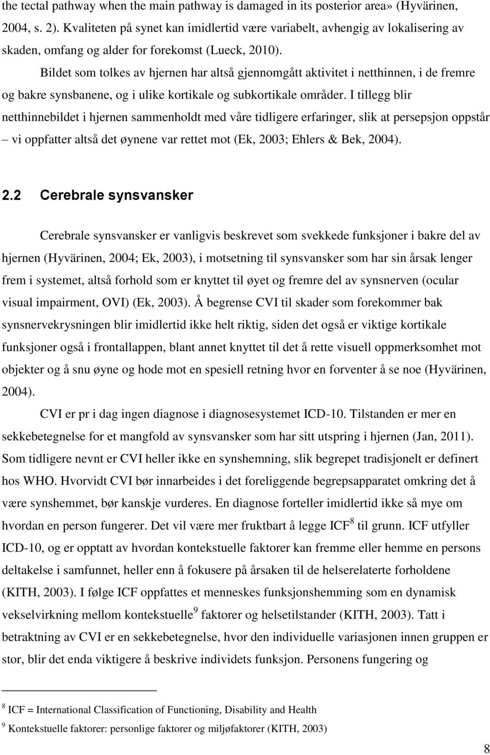 Bildet som tolkes av hjernen har altså gjennomgått aktivitet i netthinnen, i de fremre og bakre synsbanene, og i ulike kortikale og subkortikale områder.