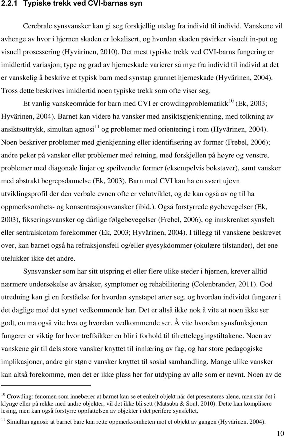 Det mest typiske trekk ved CVI-barns fungering er imidlertid variasjon; type og grad av hjerneskade varierer så mye fra individ til individ at det er vanskelig å beskrive et typisk barn med synstap