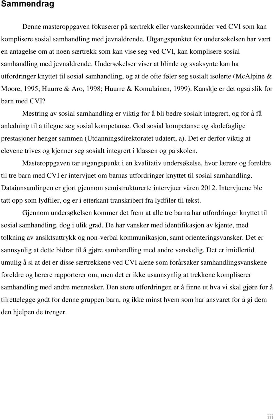 Undersøkelser viser at blinde og svaksynte kan ha utfordringer knyttet til sosial samhandling, og at de ofte føler seg sosialt isolerte (McAlpine & Moore, 1995; Huurre & Aro, 1998; Huurre &