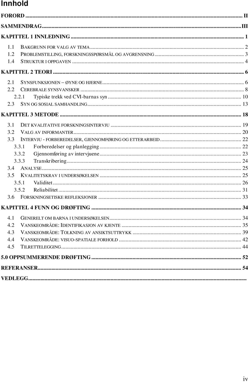 .. 18 3.1 DET KVALITATIVE FORSKNINGSINTERVJU... 19 3.2 VALG AV INFORMANTER... 20 3.3 INTERVJU - FORBEREDELSER, GJENNOMFØRING OG ETTERARBEID... 22 3.3.1 Forberedelser og planlegging... 22 3.3.2 Gjennomføring av intervjuene.