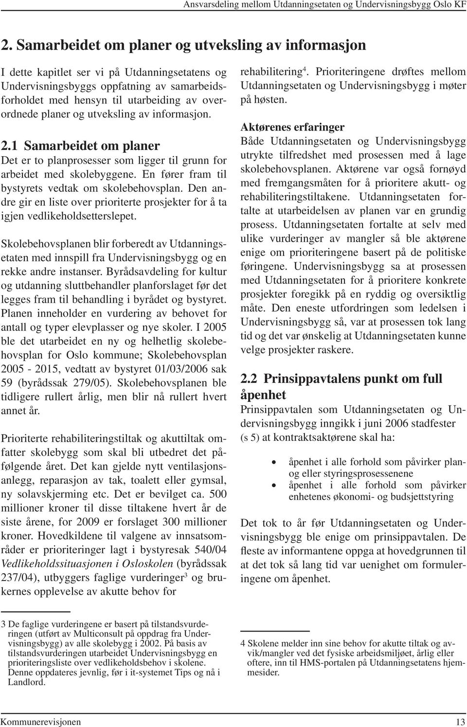 planer og utveksling av informasjon. 2.1 Samarbeidet om planer Det er to planprosesser som ligger til grunn for arbeidet med skolebyggene. En fører fram til bystyrets vedtak om skolebehovsplan.