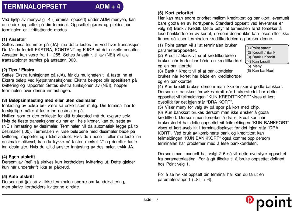 til av (NEI) vil alle transaksjoner samles på ansattnr. 000. (2) Tips / Ekstra Settes Ekstra funksjonen på (JA), får du muligheten til å taste inn et Ekstra beløp ved kjøpstransaksjoner.