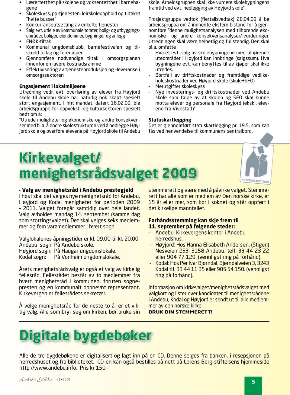 nødvendige tiltak i omsorgsplanen innenfor en lavere kostnadsramme Effektivisering av tjenesteproduksjon og leveranse i omsorgssektoren Engasjement i lokalmiljøene Utredning vedr. evt.