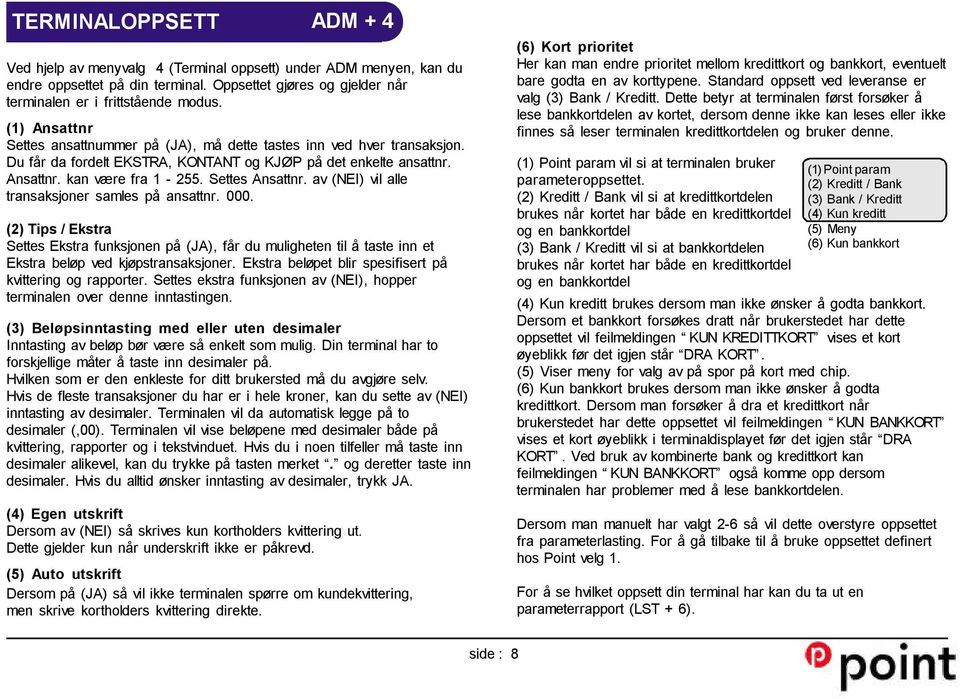 av (NEI) vil alle transaksjoner samles på ansattnr. 000. (2) Tips / Ekstra Settes Ekstra funksjonen på (JA), får du muligheten til å taste inn et Ekstra beløp ved kjøpstransaksjoner.