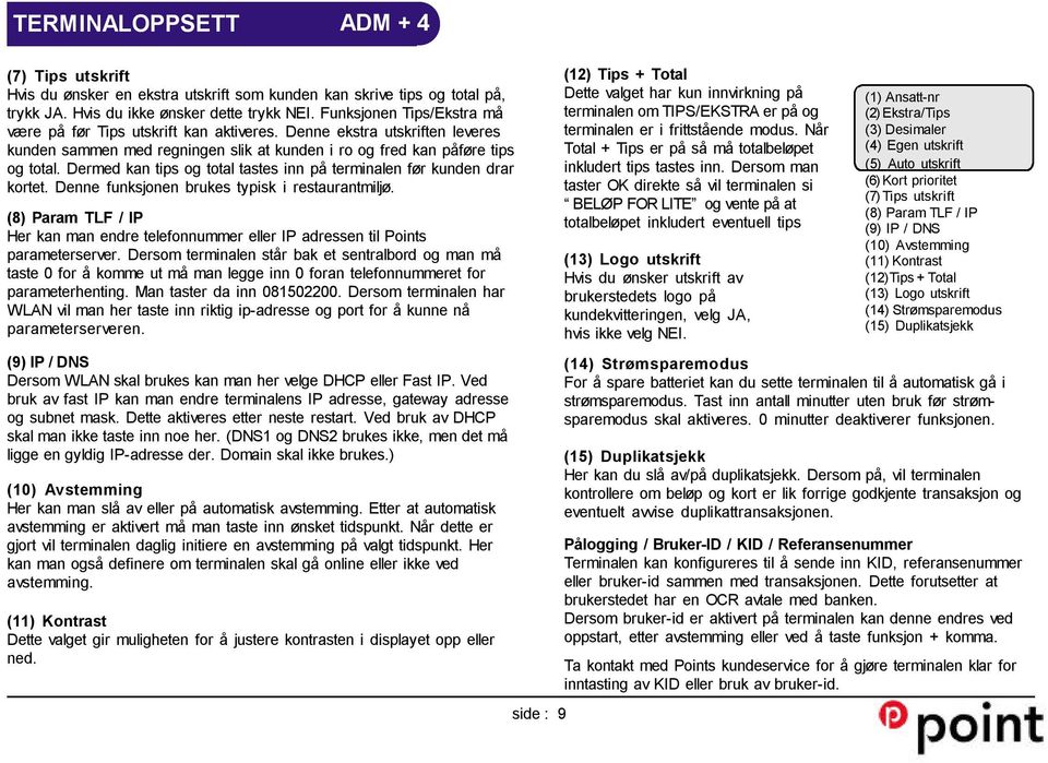 Dermed kan tips og total tastes inn på terminalen før kunden drar kortet. Denne funksjonen brukes typisk i restaurantmiljø.