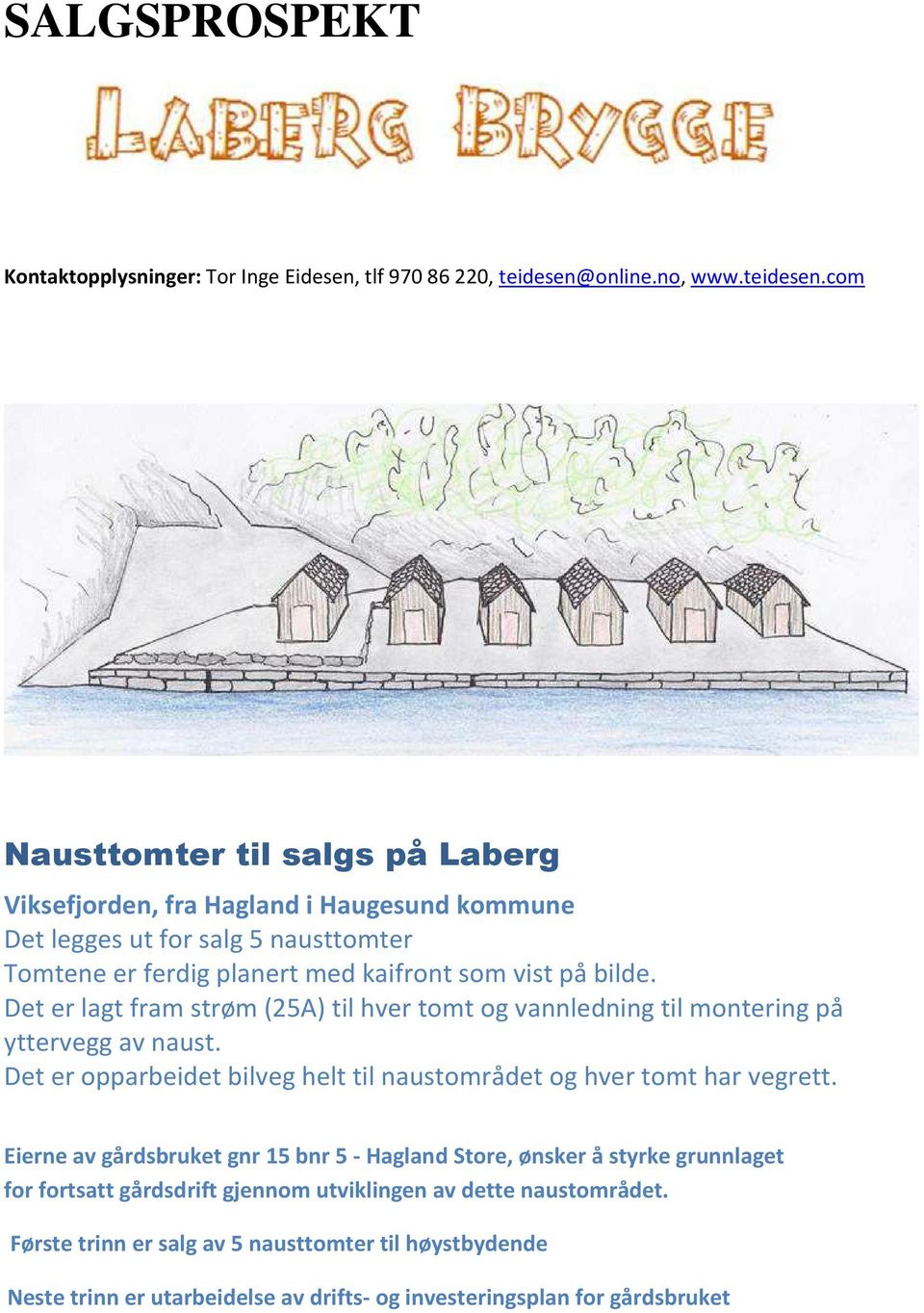 com Nausttomter til salgs på Laberg Viksefjorden, fra Hagland i Haugesund kommune Det legges ut for salg 5 nausttomter Tomtene er ferdig planert med kaifront som vist på bilde.