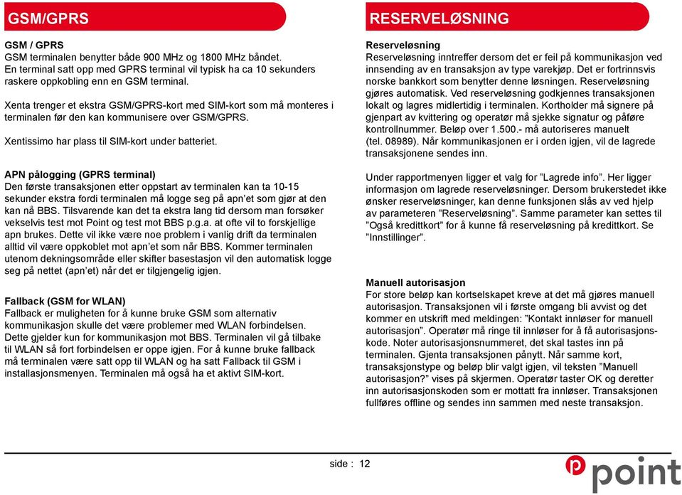 APN pålogging (GPRS terminal) Den første transaksjonen etter oppstart av terminalen kan ta 10-15 sekunder ekstra fordi terminalen må logge seg på apn et som gjør at den kan nå BBS.